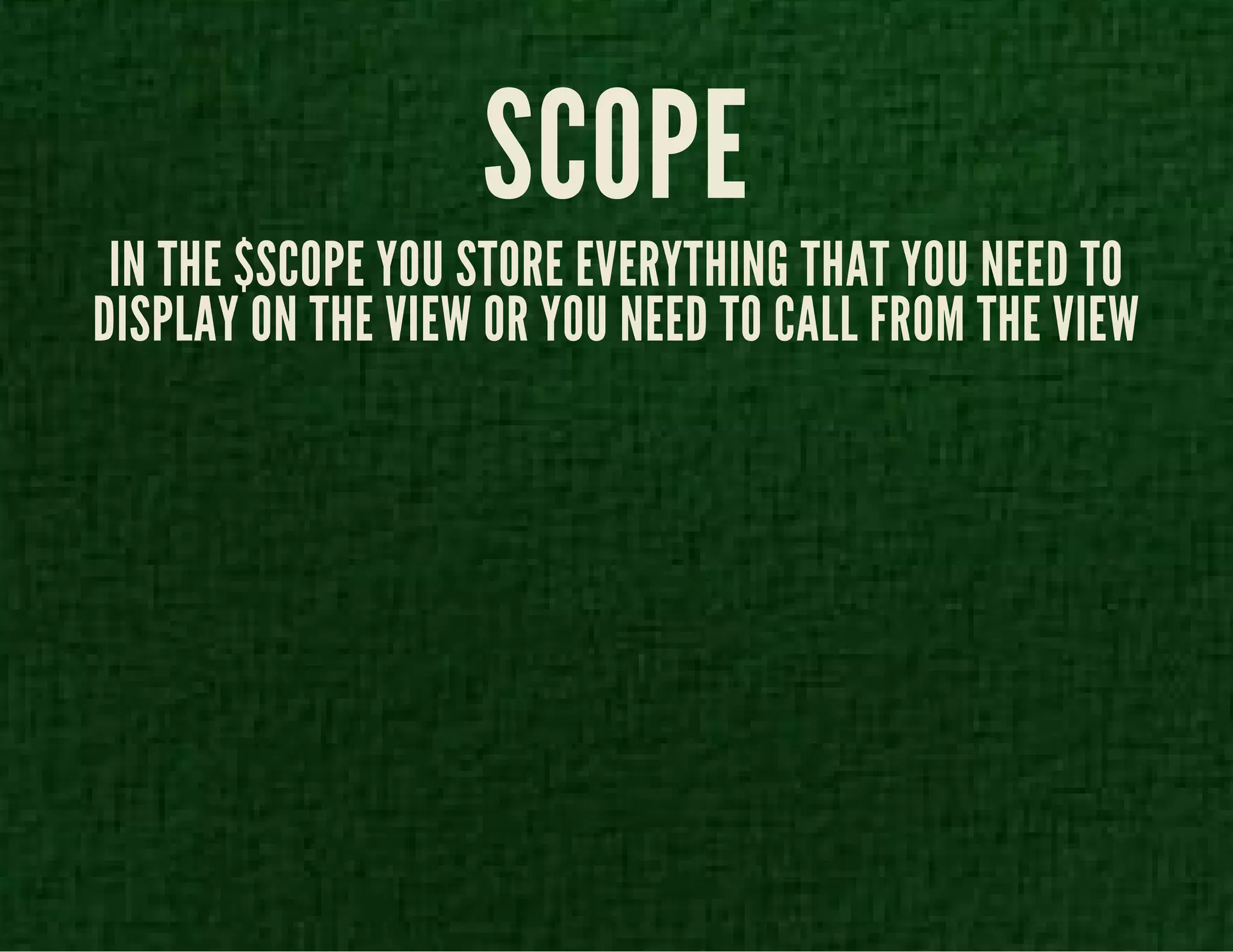 SCOPE 
IN THE $SCOPE YOU STORE EVERYTHING THAT YOU NEED TO 
DISPLAY ON THE VIEW OR YOU NEED TO CALL FROM THE VIEW 
 