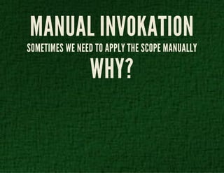 MANUAL INVOKATION 
SOMETIMES WE NEED TO APPLY THE SCOPE MANUALLY 
WHY? 
 