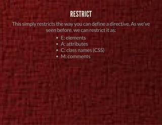 RESTRICT 
This simply restricts the way you can define a directive. As we’ve 
seen before, we can restrict it as: 
E: elements 
A: attributes 
C: class names (CSS) 
M: comments 
 