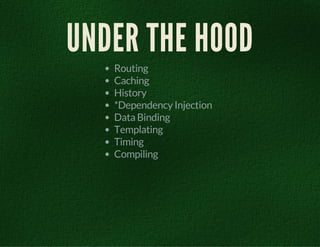 UNDER THE HOOD 
Routing 
Caching 
History 
*Dependency Injection 
Data Binding 
Templating 
Timing 
Compiling 
 