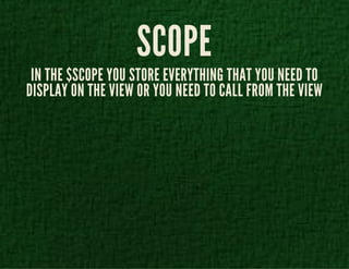 SCOPE 
IN THE $SCOPE YOU STORE EVERYTHING THAT YOU NEED TO 
DISPLAY ON THE VIEW OR YOU NEED TO CALL FROM THE VIEW 
 