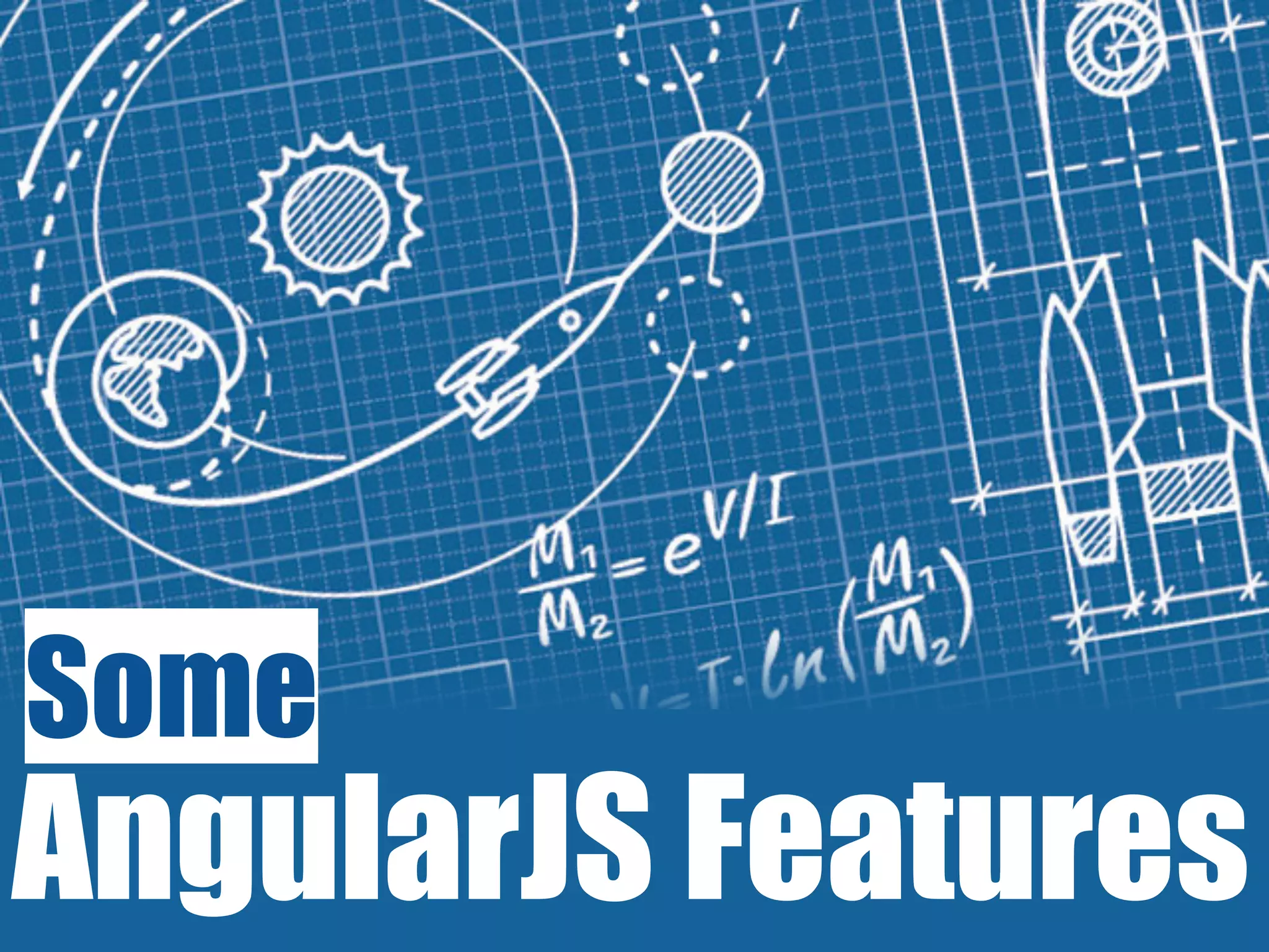 “Angular is what HTML would
have been..” -- Angular Documentation
 