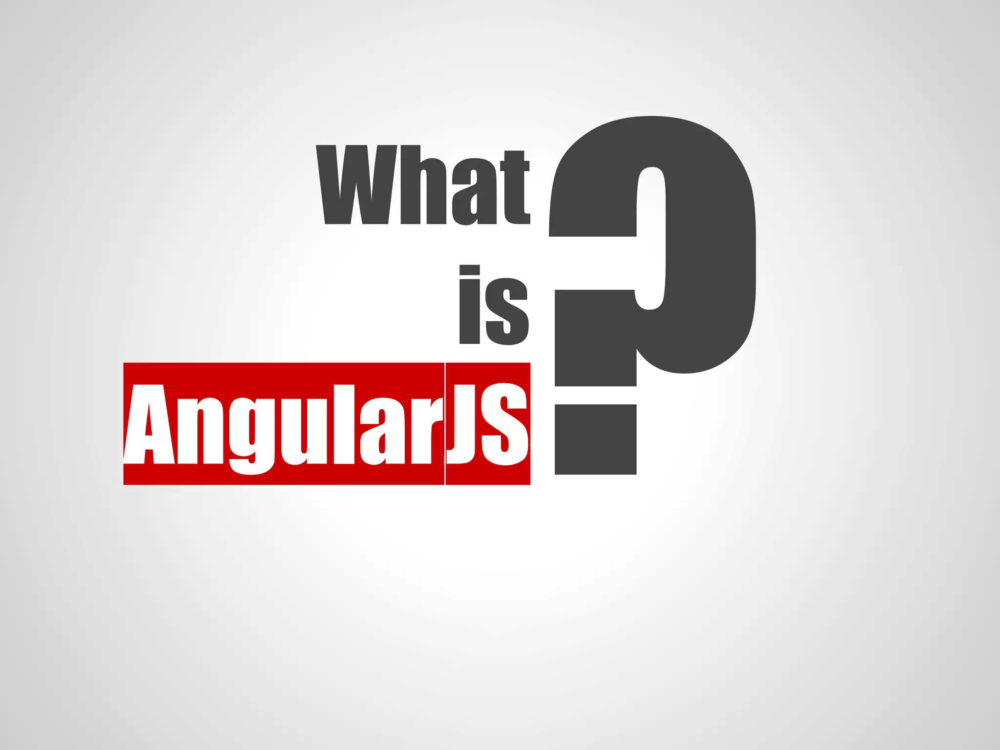 What
is
AngularJS?
 