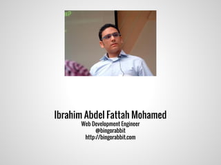 Ibrahim Abdel Fattah Mohamed
Web Development & Software Engineer
@bingorabbit
http://bingorabbit.com
 