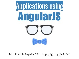Applications using
AngularJS
Built with AngularJS: http://goo.gl/r2c2at
 