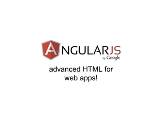 advanced HTML for 
web apps! 
 
