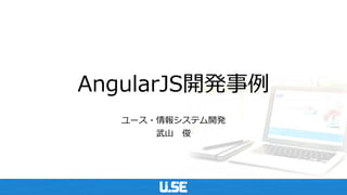 AngularJS開発事例
ユース・情報システム開発
武山 俊
 