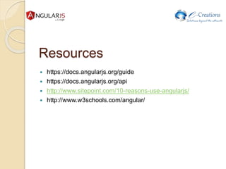 Resources
 https://docs.angularjs.org/guide
 https://docs.angularjs.org/api
 http://www.sitepoint.com/10-reasons-use-angularjs/
 http://www.w3schools.com/angular/
 