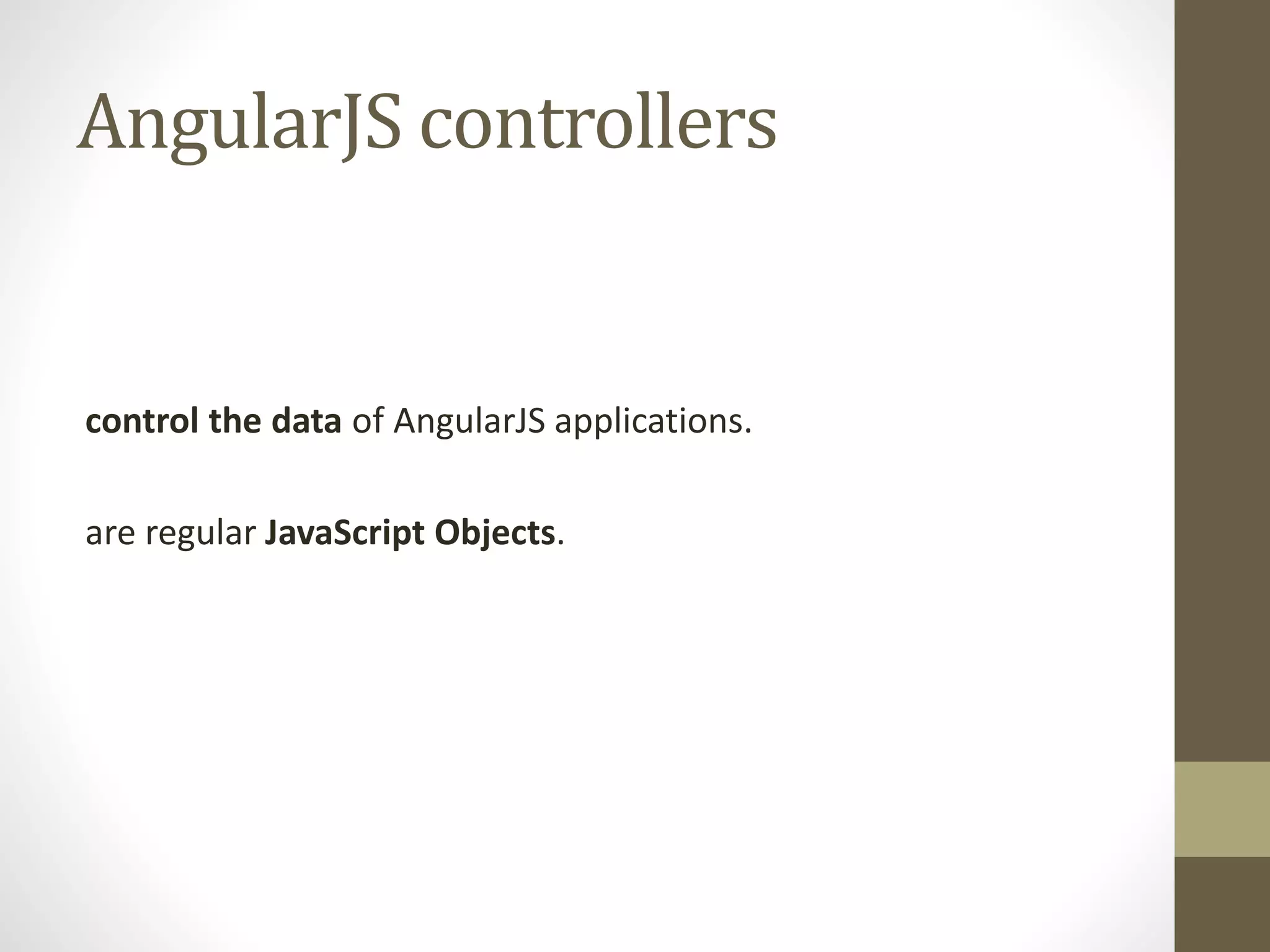 AngularJS controllers control the data of AngularJS applications. are regular JavaScript Objects. 