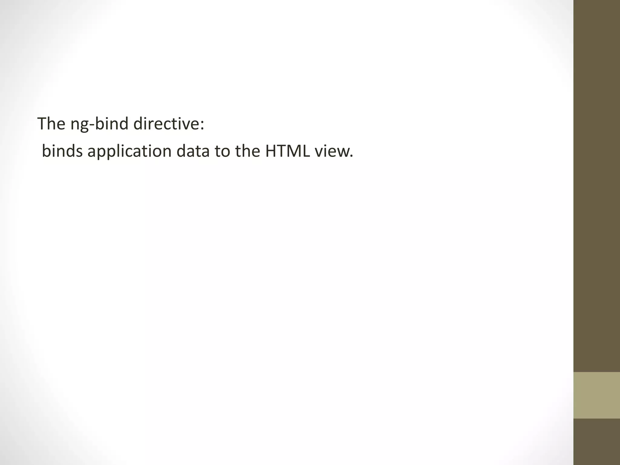 The ng-bind directive: binds application data to the HTML view. 