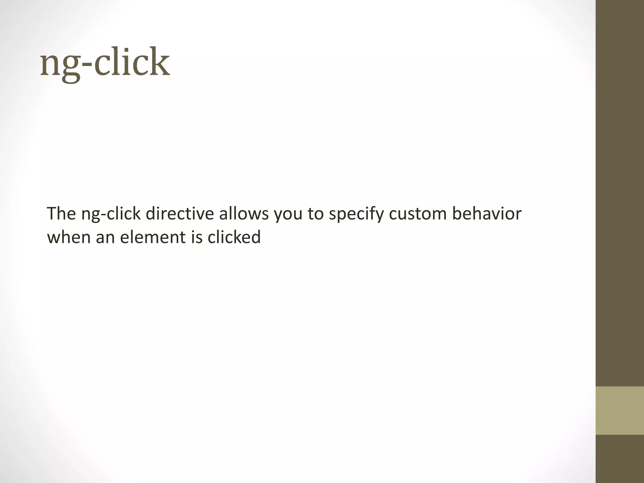 ng-click
The ng-click directive allows you to specify custom behavior
when an element is clicked
 