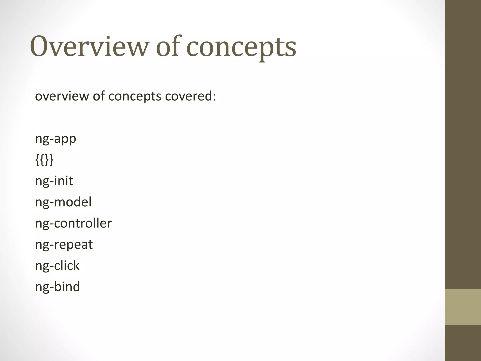 Overview of concepts
overview of concepts covered:
ng-app
{{}}
ng-init
ng-model
ng-controller
ng-repeat
ng-click
ng-bind
 