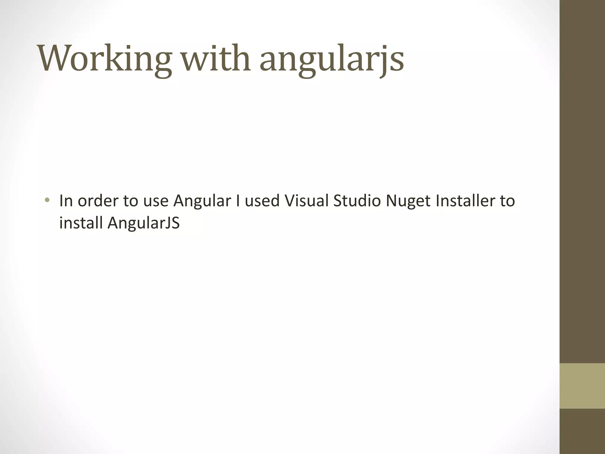 Working with angularjs
• In order to use Angular I used Visual Studio Nuget Installer to
install AngularJS
 