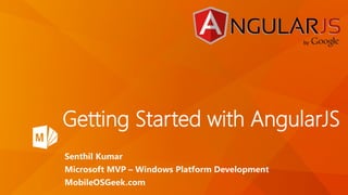 Getting Started with AngularJS
Senthil Kumar
Microsoft MVP – Windows Platform Development
MobileOSGeek.com
 