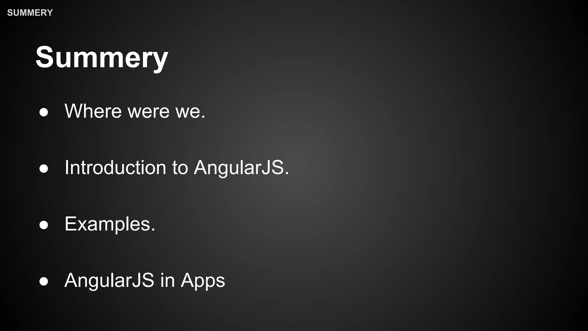 Summery
● Where were we.
● Introduction to AngularJS.
● Examples.
● AngularJS in Apps
SUMMERY
 