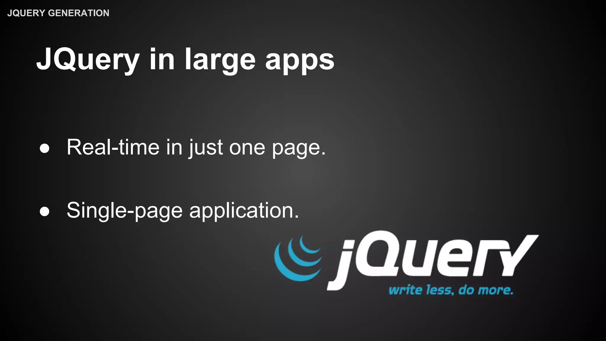 JQuery in large apps
● Real-time in just one page.
● Single-page application.
JQUERY GENERATION
 