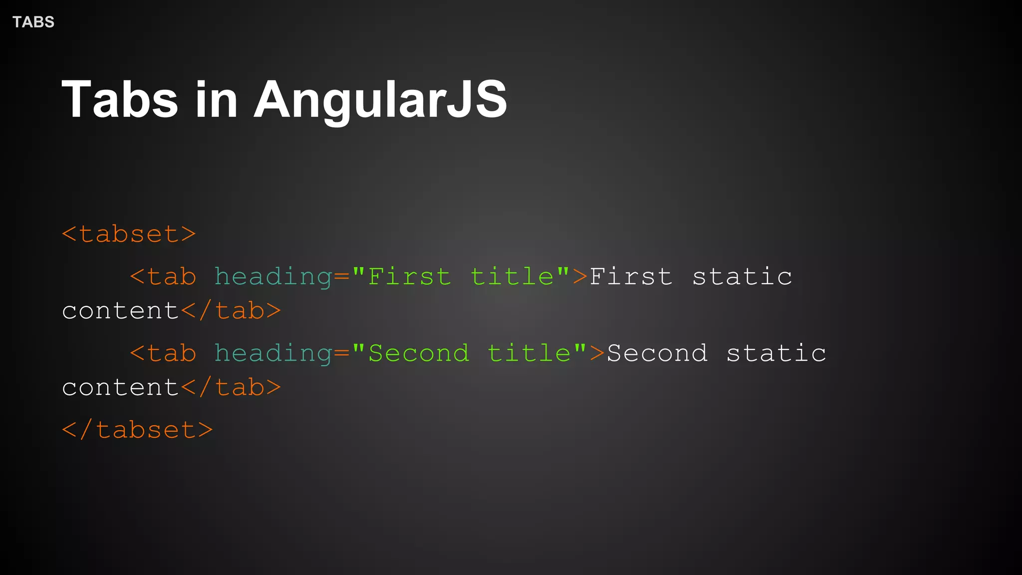 Tabs in AngularJS
<tabset>
<tab heading="First title">First static
content</tab>
<tab heading="Second title">Second static
content</tab>
</tabset>
TABS
 