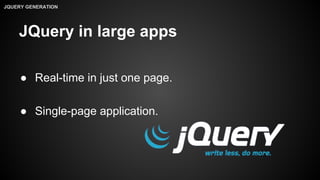 JQuery in large apps
● Real-time in just one page.
● Single-page application.
JQUERY GENERATION
 