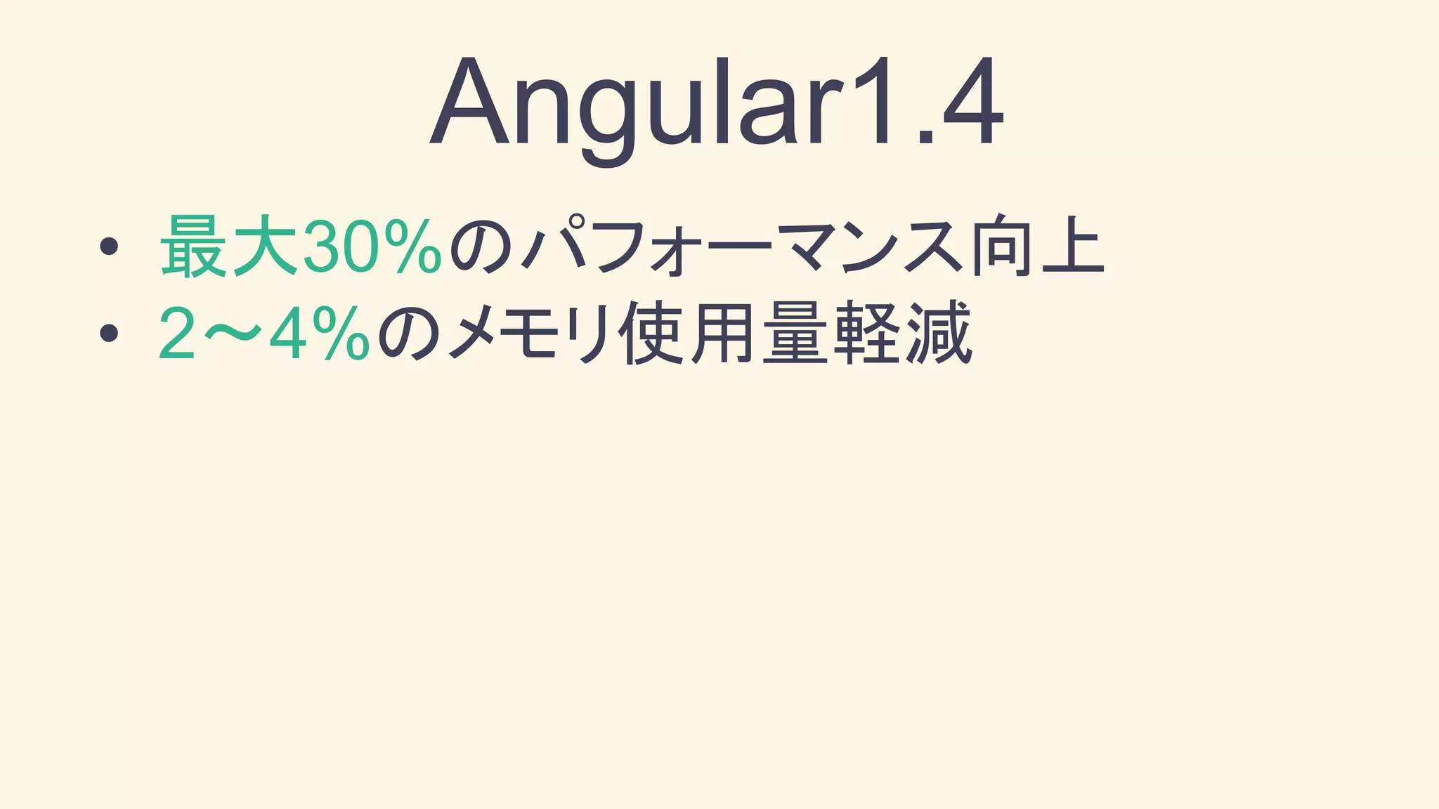 Angular1.4
• 最大30%のパフォーマンス向上
• 2〜4%のメモリ使用量軽減
 