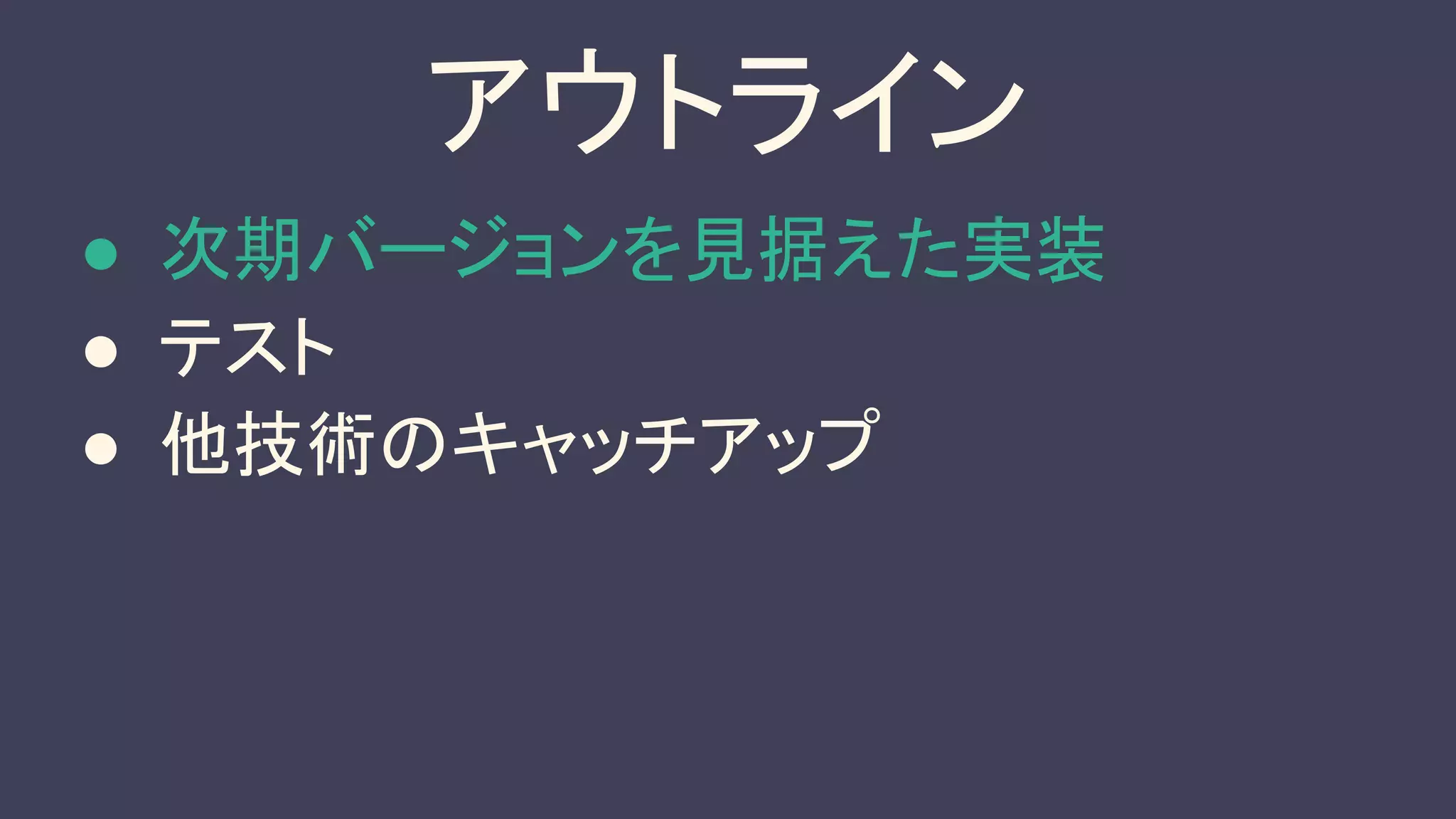 アウトライン
● 次期バージョンを見据えた実装
● テスト
● 他技術のキャッチアップ
 