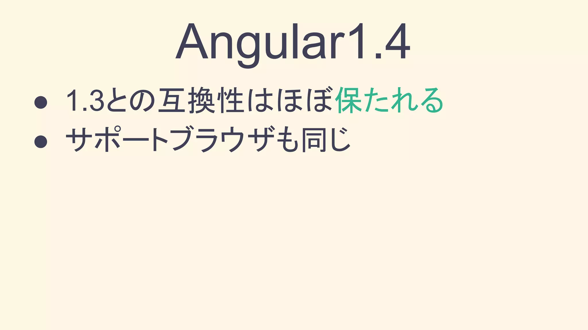 Angular1.4
● 1.3との互換性はほぼ保たれる
● サポートブラウザも同じ
 