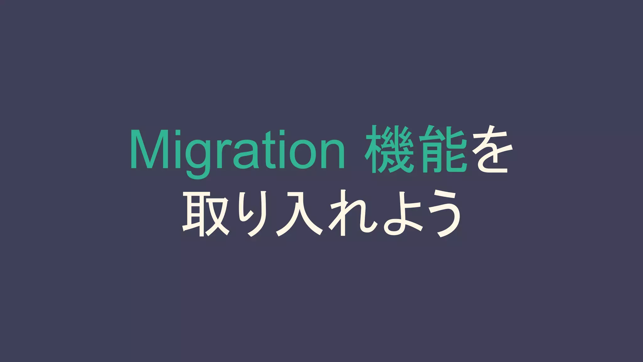 Migration 機能を
取り入れよう
 