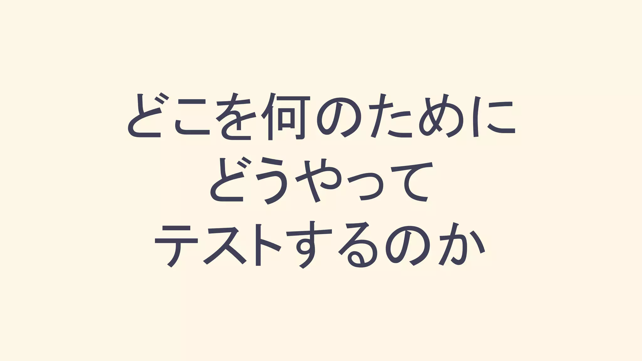 どこを何のために
どうやって
テストするのか
 