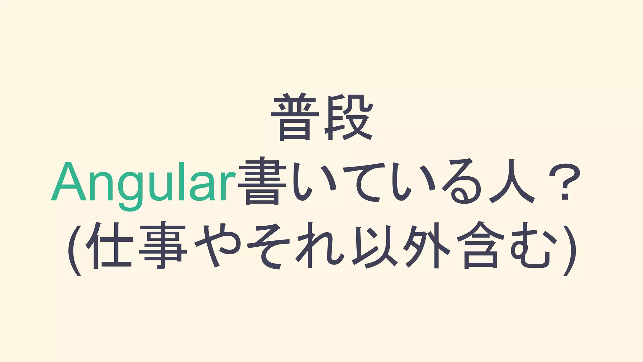 普段
Angular書いている人？
(仕事やそれ以外含む)
 