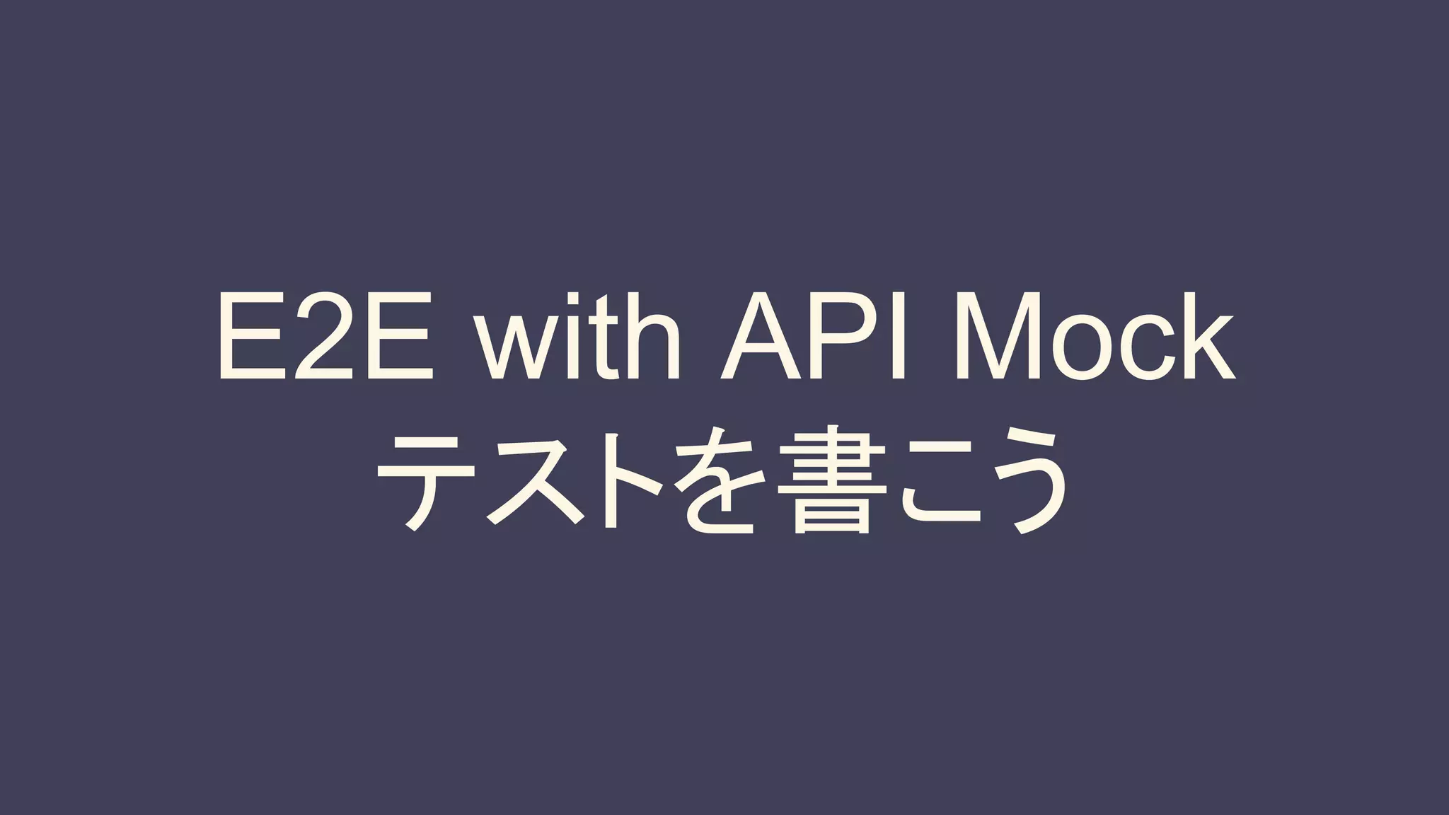 E2E with API Mock
テストを書こう
 