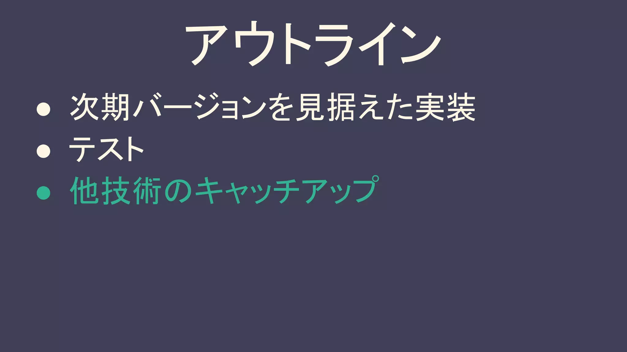 アウトライン
● 次期バージョンを見据えた実装
● テスト
● 他技術のキャッチアップ
 