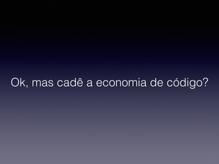 Ok, mas cadê a economia de código?
 