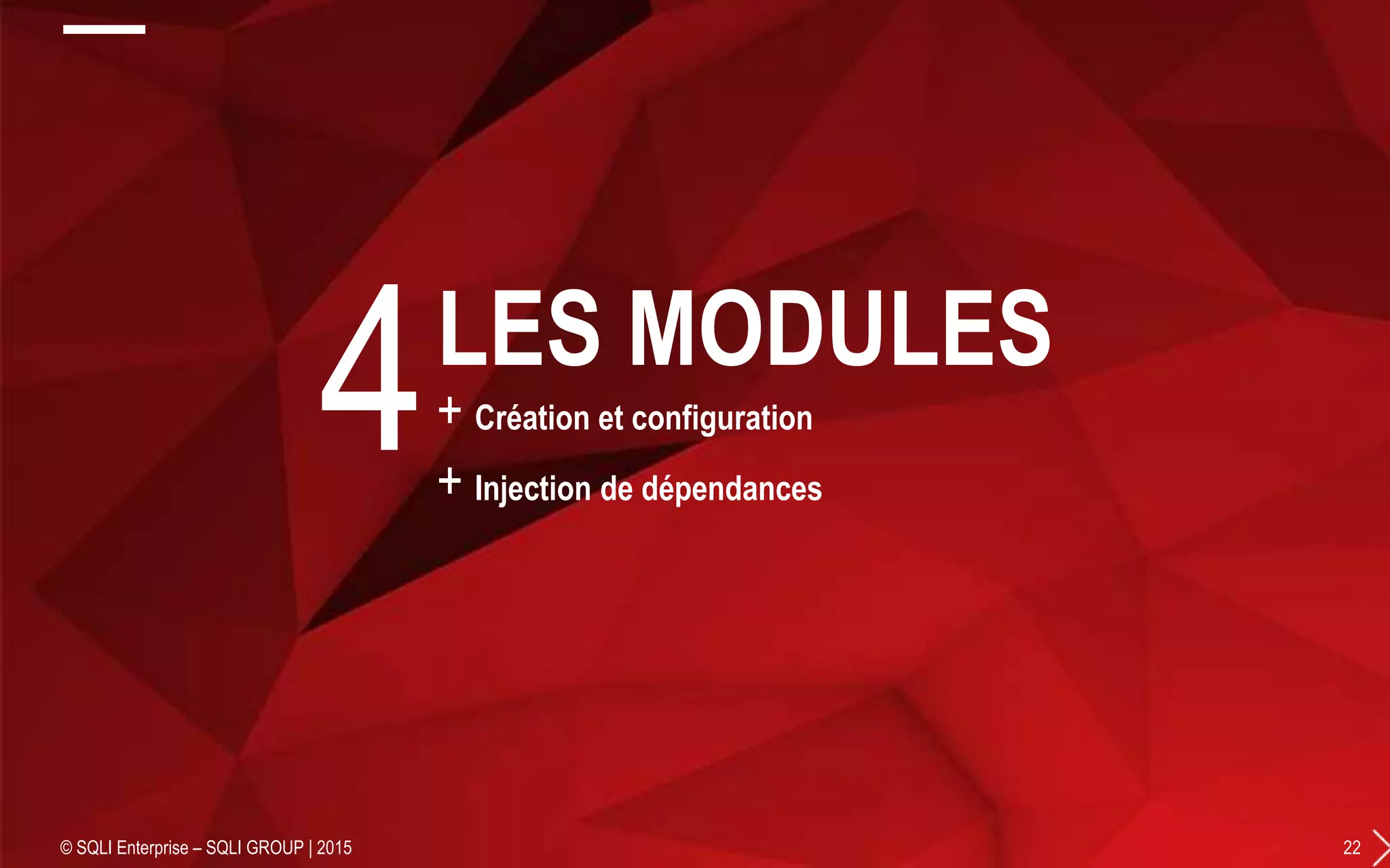 + Création et configuration
+ Injection de dépendances
© SQLI Enterprise – SQLI GROUP | 2015 22
4LES MODULES
 