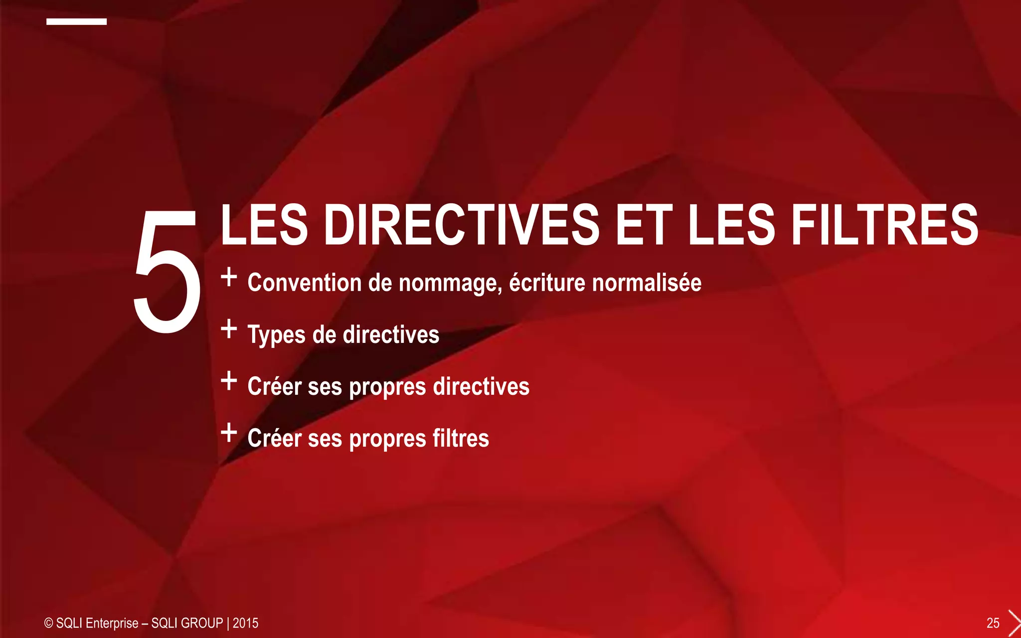 + Convention de nommage, écriture normalisée
+ Types de directives
+ Créer ses propres directives
+ Créer ses propres filtres
© SQLI Enterprise – SQLI GROUP | 2015 25
5
LES DIRECTIVES ET LES FILTRES
 