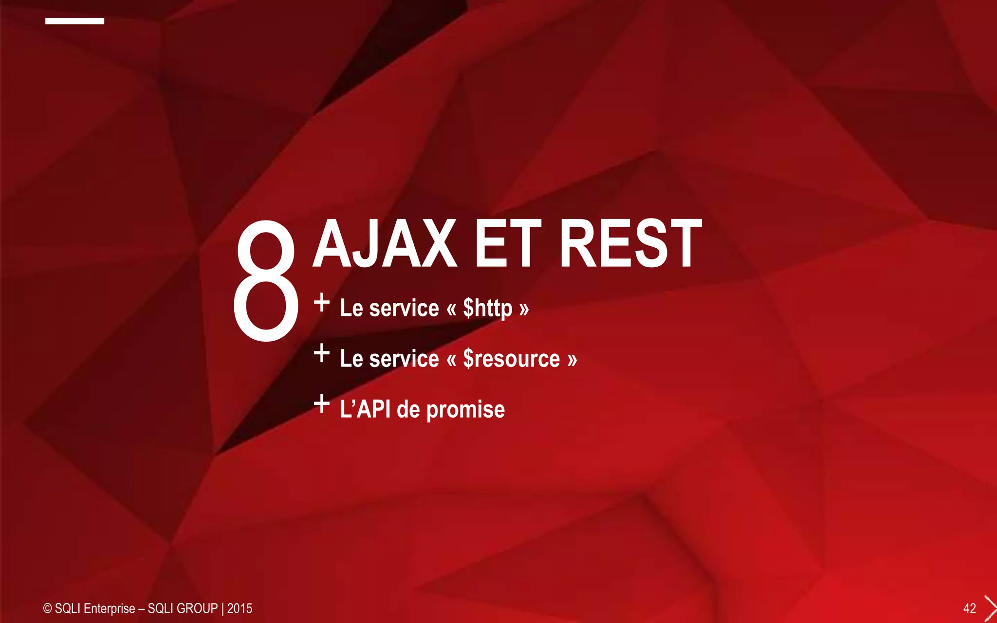 + Le service « $http »
+ Le service « $resource »
+ L’API de promise
© SQLI Enterprise – SQLI GROUP | 2015 42
8AJAX ET REST
 