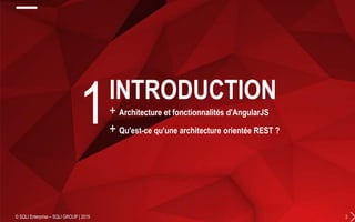+ Architecture et fonctionnalités d'AngularJS
+ Qu'est-ce qu'une architecture orientée REST ?
© SQLI Enterprise – SQLI GROUP | 2015 3
1INTRODUCTION
 