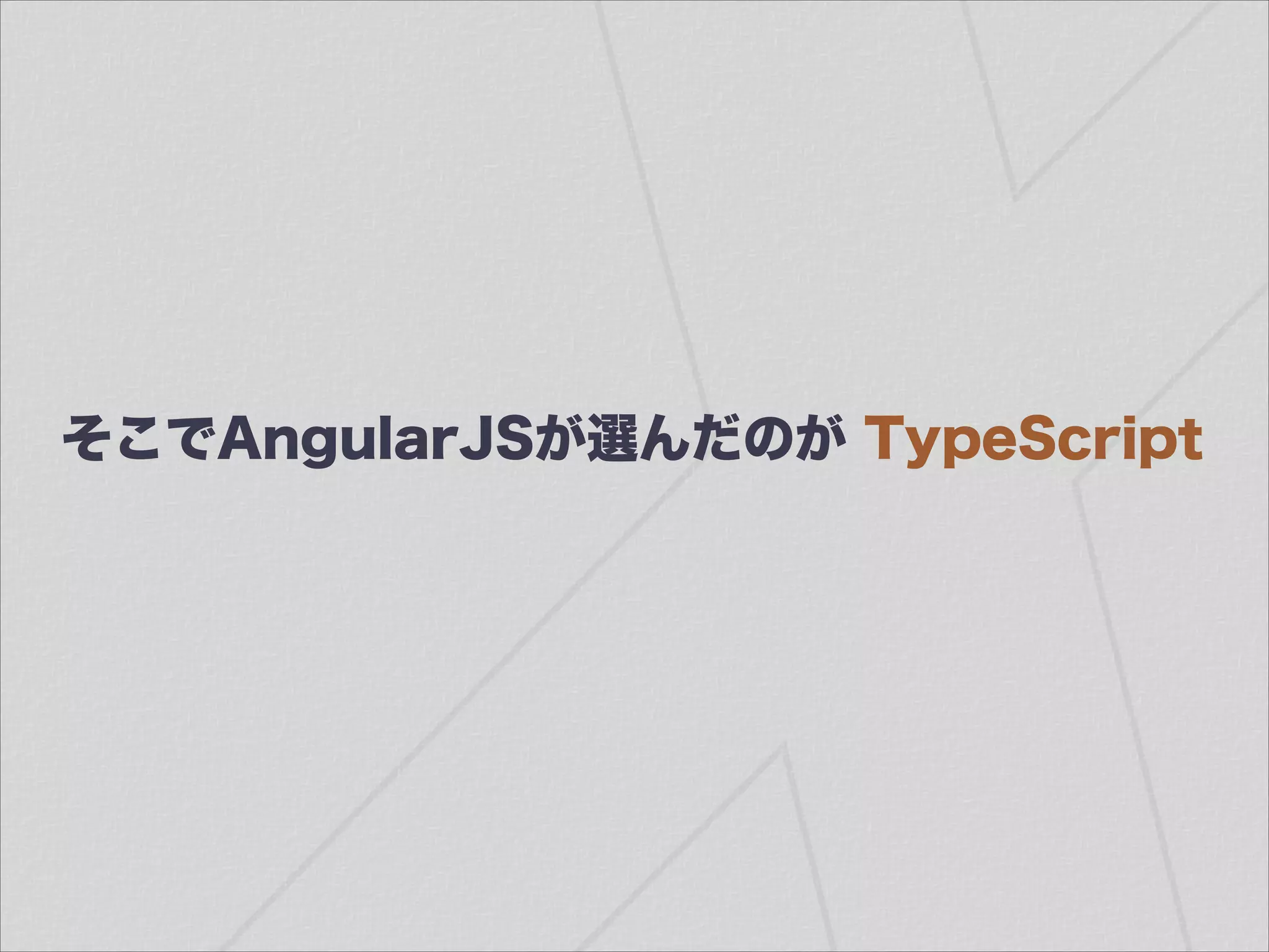 そこでAngularJSが選んだのが TypeScript
 