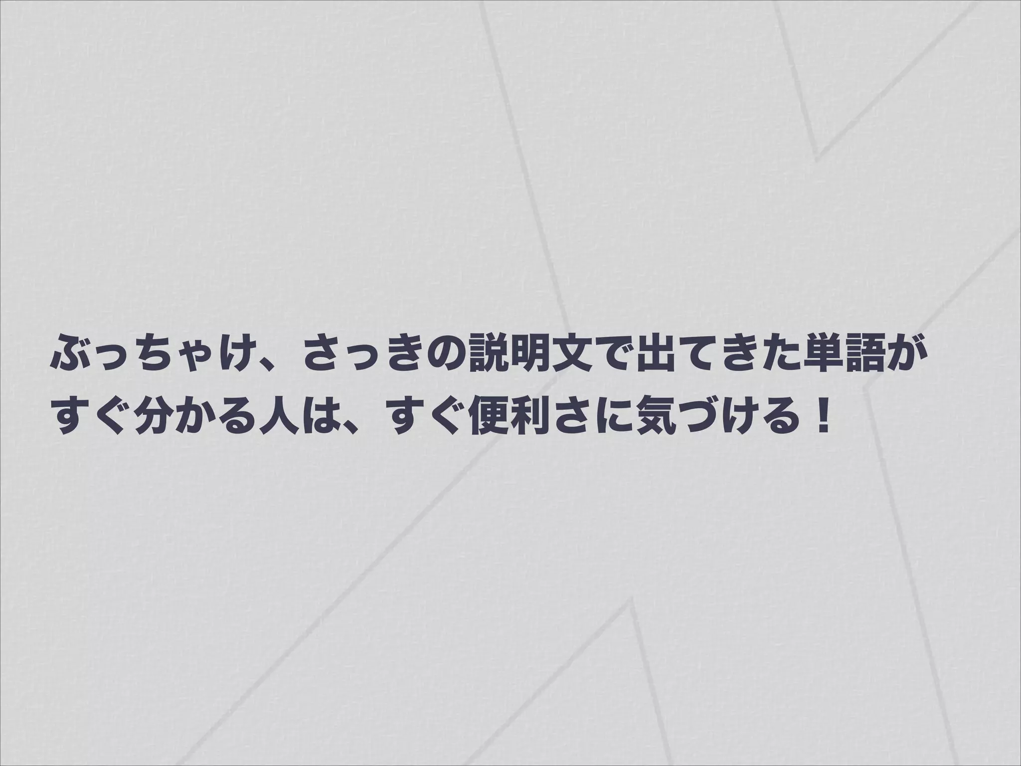 ぶっちゃけ、さっきの説明文で出てきた単語が
すぐ分かる人は、すぐ便利さに気づける！
 