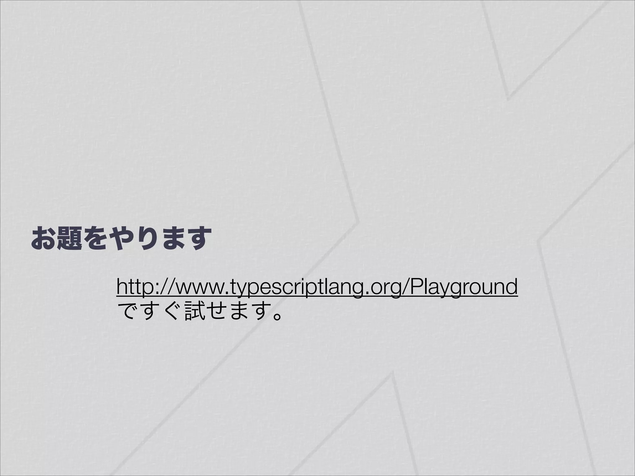 お題をやります
http://www.typescriptlang.org/Playground 
ですぐ試せます。
 