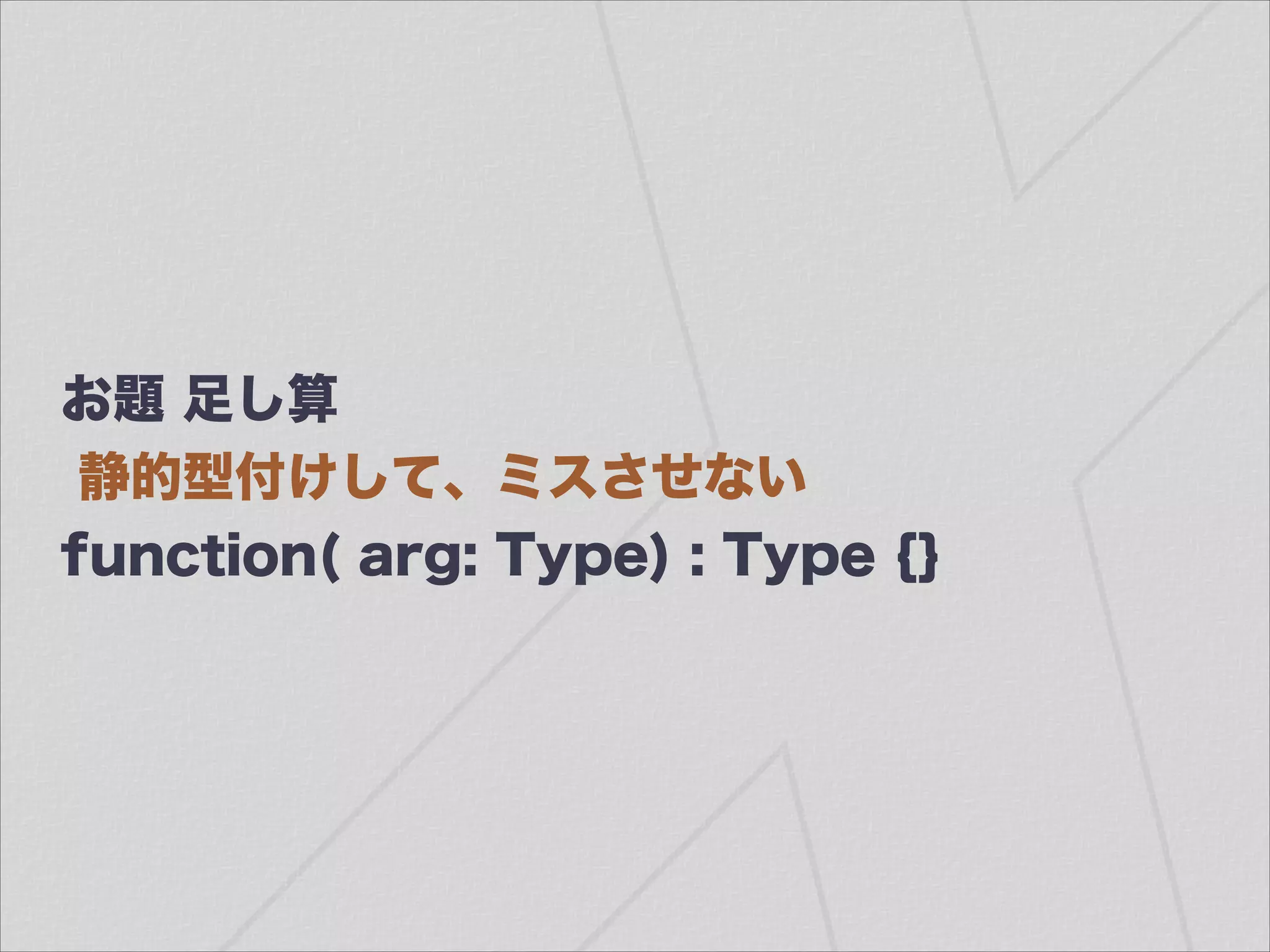 お題 足し算
静的型付けして、ミスさせない
function( arg: Type) : Type {}
 