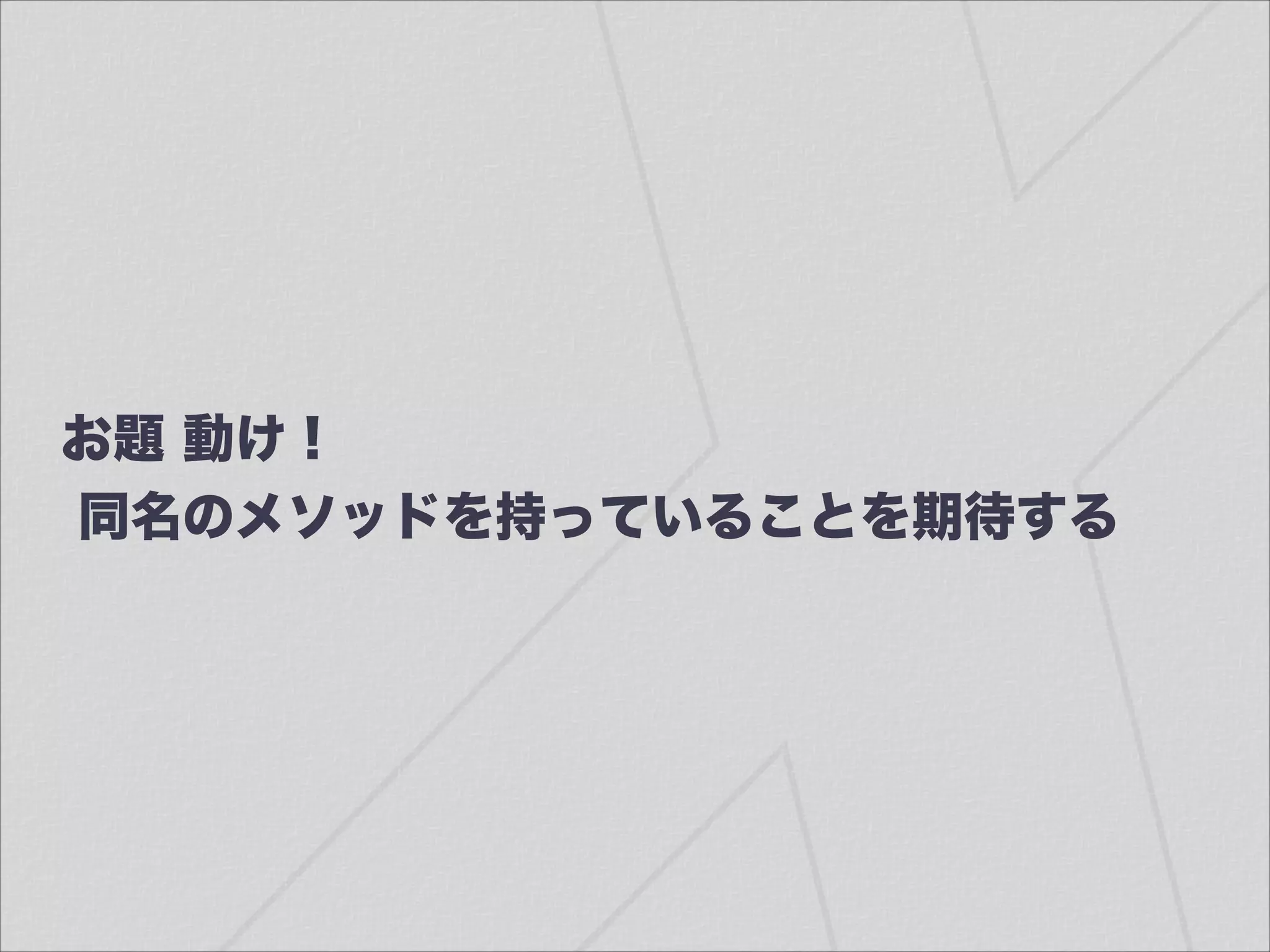 お題 動け！
同名のメソッドを持っていることを期待する
 