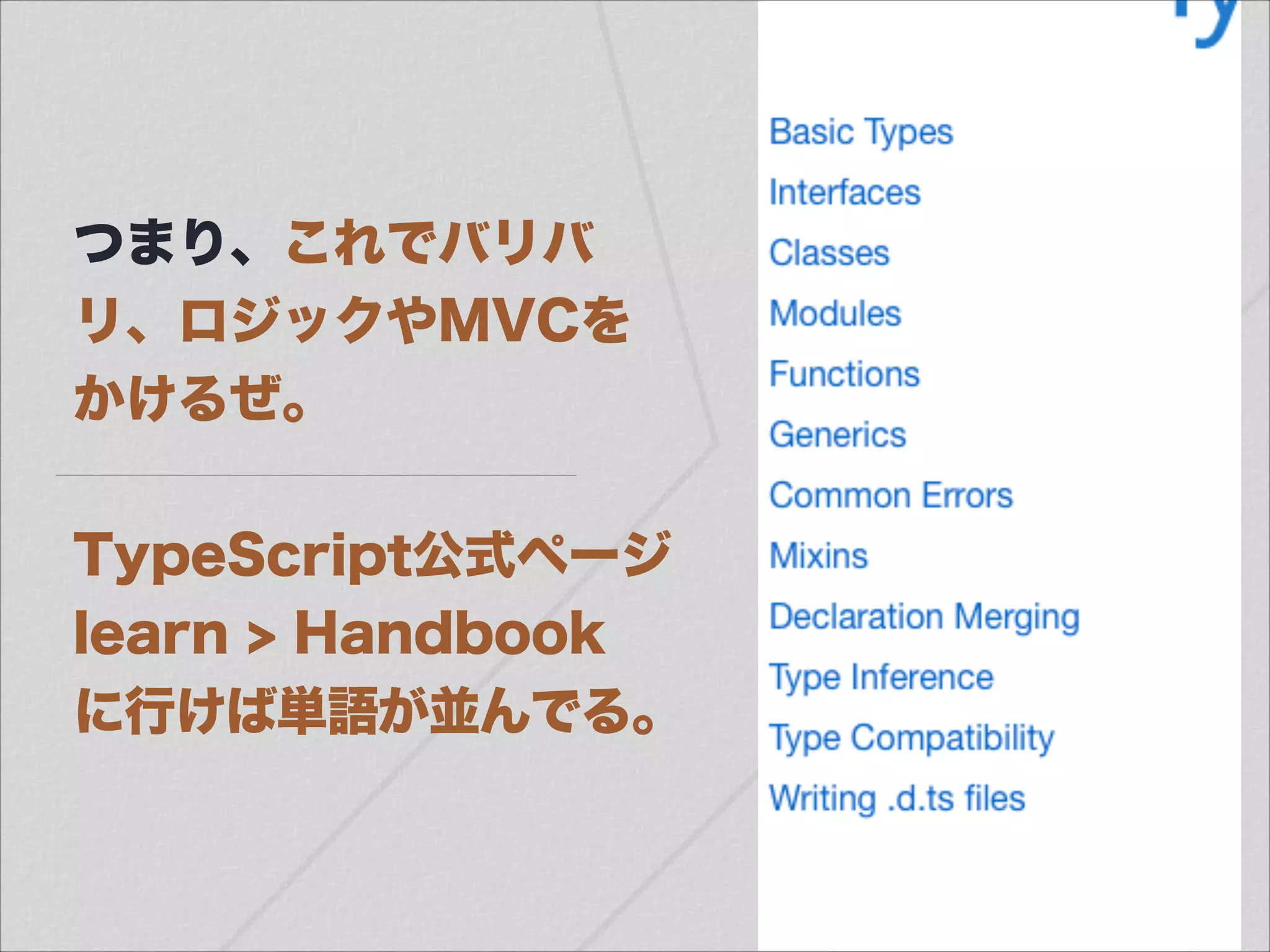 つまり、これでバリバ
リ、ロジックやMVCを
かけるぜ。
!
TypeScript公式ページ
learn > Handbook
に行けば単語が並んでる。
 