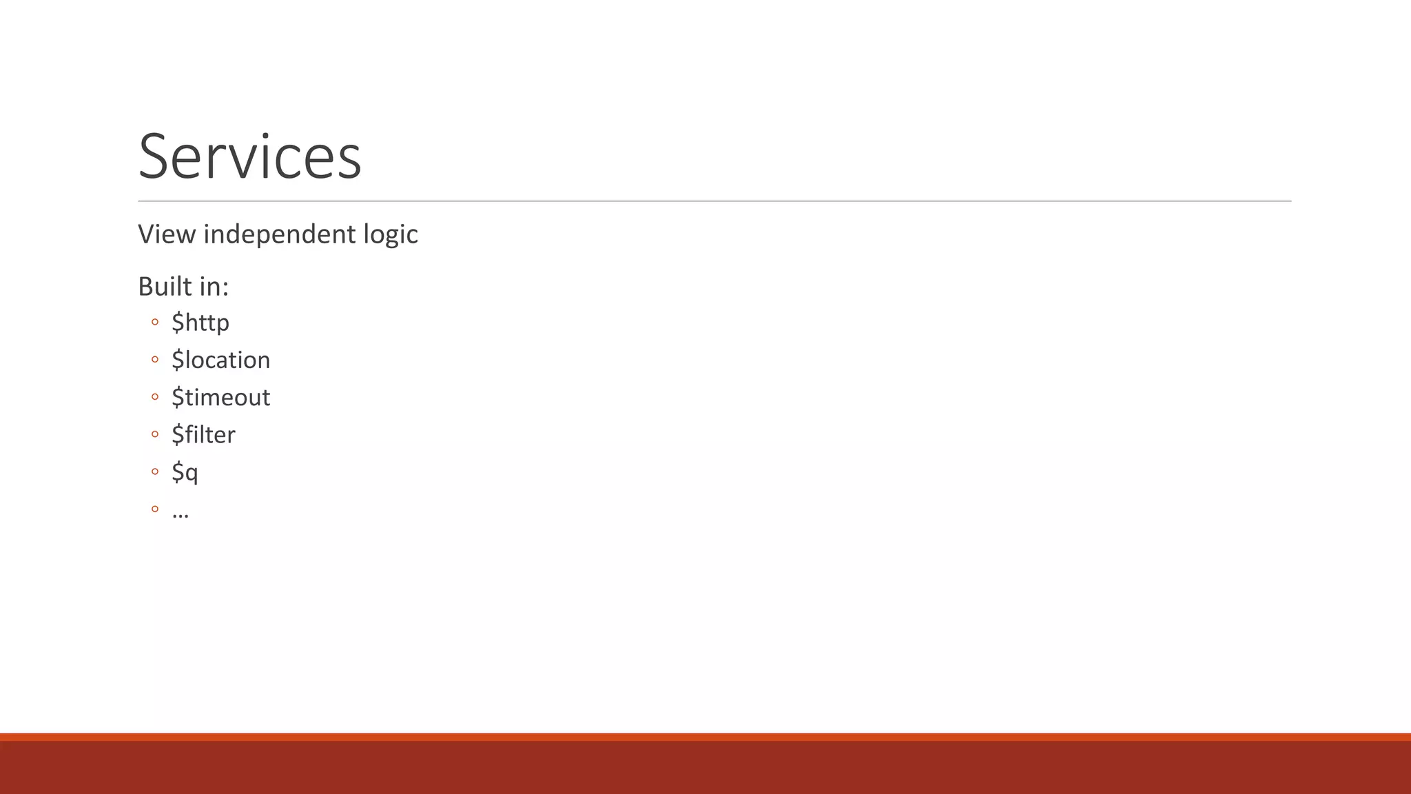 Services View independent logic Built in: ◦ $http ◦ $location ◦ $timeout ◦ $filter ◦ $q ◦ … 