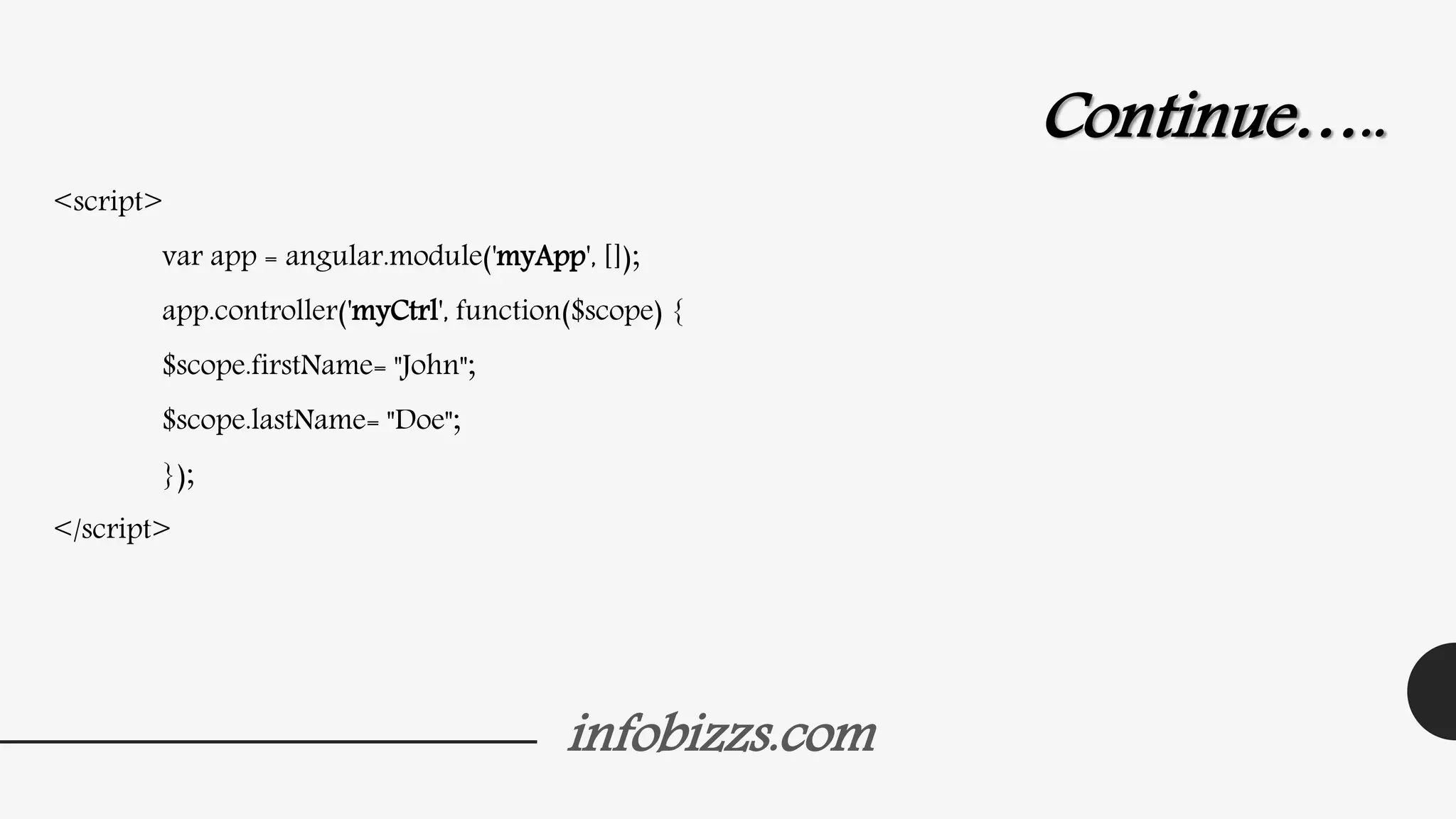 infobizzs.com
Continue…..
<script>
var app = angular.module('myApp', []);
app.controller('myCtrl', function($scope) {
$scope.firstName= "John";
$scope.lastName= "Doe";
});
</script>
 