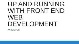 UP AND RUNNING
WITH FRONT END
WEB
DEVELOPMENT
ANGULARJS
 