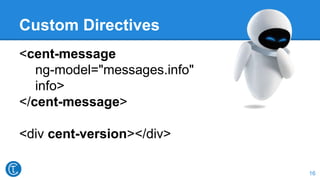 Custom Directives
16
<cent-message
ng-model="messages.info"
info>
</cent-message>
<div cent-version></div>
 