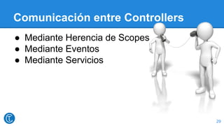 Comunicación entre Controllers
● Mediante Herencia de Scopes
● Mediante Eventos
● Mediante Servicios
29
 