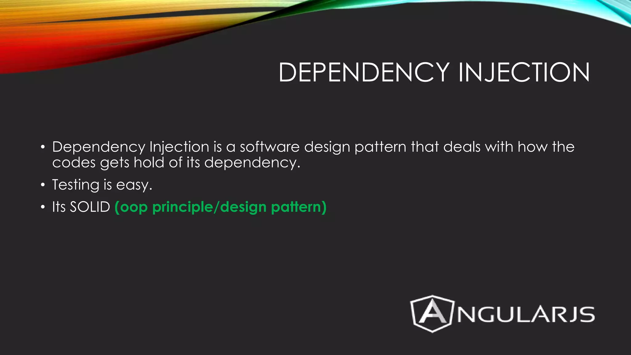 DEPENDENCY INJECTION • Dependency Injection is a software design pattern that deals with how the codes gets hold of its dependency. • Testing is easy. • Its SOLID (oop principle/design pattern) 