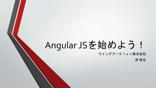 Angular JSを始めよう！
ウイングアーク１ｓｔ株式会社
岸 悟志
 