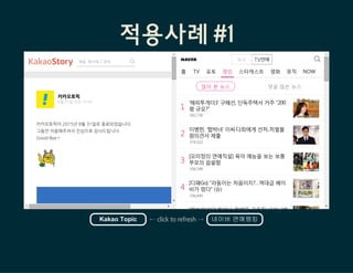 적용사례 #1
8월31일오전10:00
카카오토픽

카카오토픽이2015년8월31일로종료되었습니다.
그동안이용해주셔서진심으로감사드립니다.
Good-Bye-!



카카오스토리 채널,해시태그검색
많이 본 뉴스 댓글 많은 뉴스
1
‘해피투게더3’ 구혜선, 단독주택서 거주 “200
평 규모?”
392,776
2
이병헌, '협박녀' 이씨·다희에게 선처..처벌불
원의견서 제출
374,322
3
[오미정의 연예직설] 육아 예능을 보는 보통
부모의 씁쓸함
356,148
4
[디패Go] "라둥이는 처음이지?…역대급 베이
비가 떴다" (슈)
336,440
5
'에브리바디' 한의사 왕혜문 근육질 비키니에
홈 TV 포토 랭킹 스타캐스트 영화 뮤직 NOW
KakaoTopic ←clicktorefresh→ 네이버연예랭킹
 