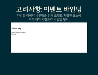 고려사항: 이벤트 바인딩
양방향데이터바인딩을위해모델로지정된요소에
여래개의이벤트가바인딩된다.
Event log
DOMContentLoaded: 1
load: 1
 